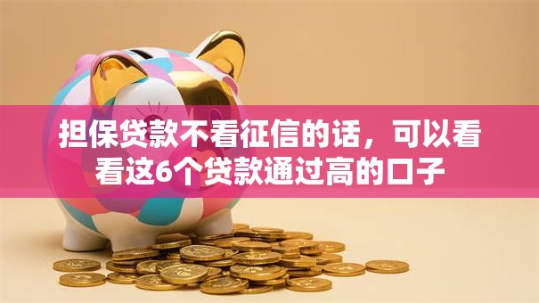 担保贷款不看征信的话，可以看看这6个贷款通过高的口子