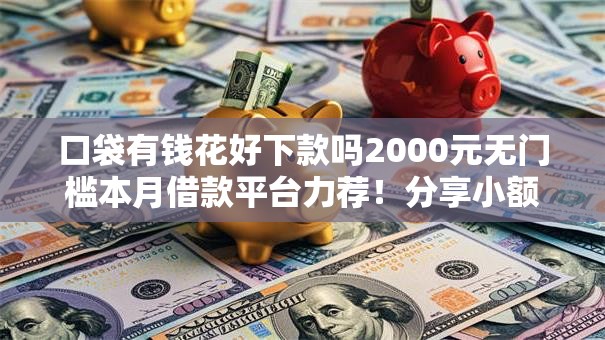 口袋有钱花好下款吗2000元无门槛本月借款平台力荐！分享小额网贷口子2000元无门槛借款