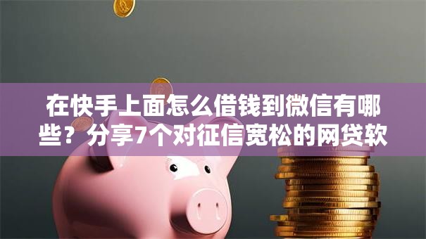 在快手上面怎么借钱到微信有哪些？分享7个对征信宽松的网贷软件