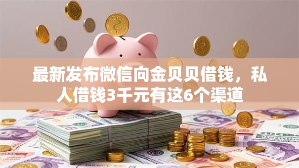 最新发布微信向金贝贝借钱，私人借钱3千元有这6个渠道