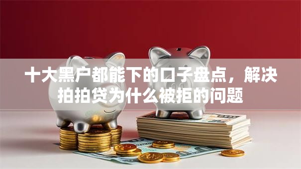 十大黑户都能下的口子盘点，解决拍拍贷为什么被拒的问题