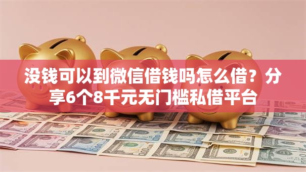 没钱可以到微信借钱吗怎么借？分享6个8千元无门槛私借平台
