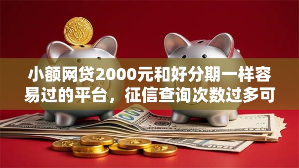 小额网贷2000元和好分期一样容易过的平台，征信查询次数过多可以从哪里借钱的5个平台介绍