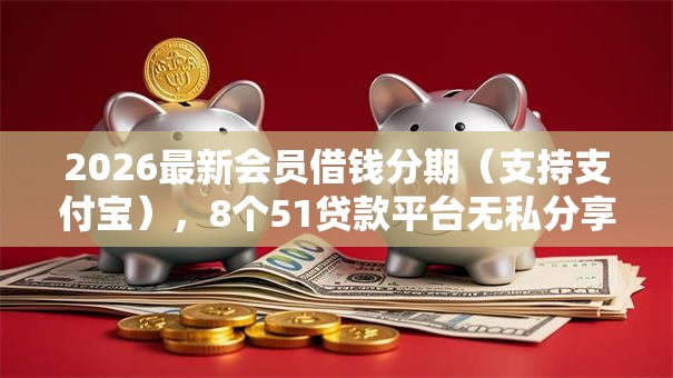 2026最新会员借钱分期(支持支付宝),8个51贷款平台无私分享 2026最新会员借钱分期(支持支付宝),8个51贷款平台无私分享