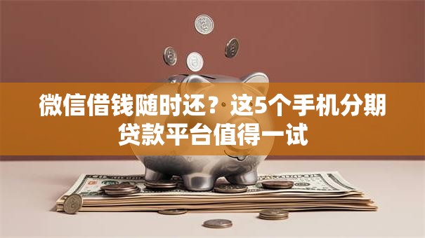 微信借钱随时还？这5个手机分期贷款平台值得一试