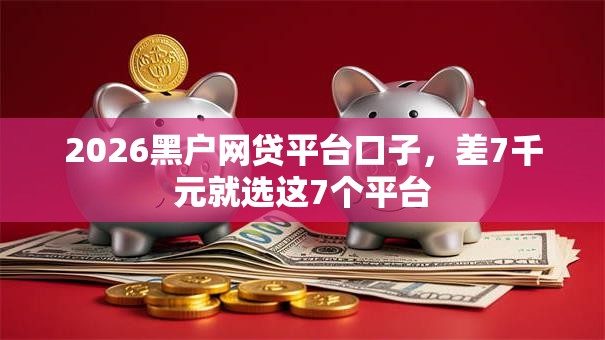 2026黑户网贷平台口子，差7千元就选这7个平台