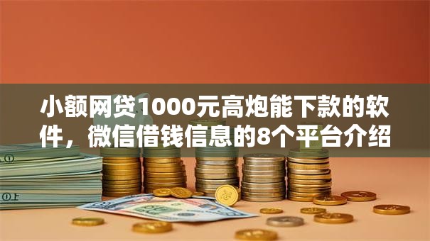 小额网贷1000元高炮能下款的软件，微信借钱信息的8个平台介绍