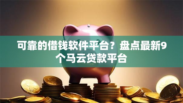 可靠的借钱软件平台？盘点最新9个马云贷款平台