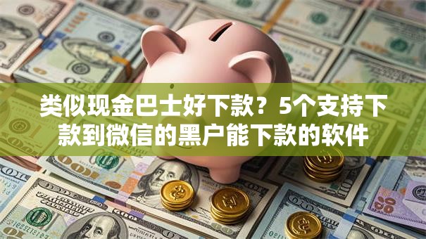 类似现金巴士好下款？5个支持下款到微信的黑户能下款的软件