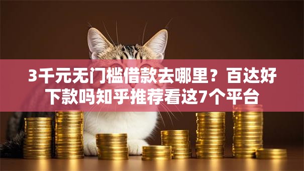 3千元无门槛借款去哪里？百达好下款吗知乎推荐看这7个平台