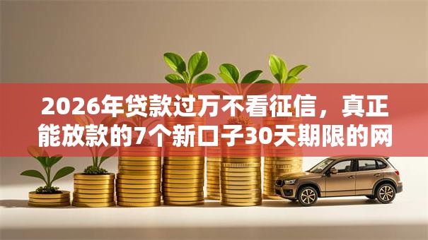 2026年贷款过万不看征信，真正能放款的7个新口子30天期限的网贷推荐