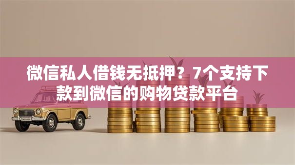 微信私人借钱无抵押？7个支持下款到微信的购物贷款平台