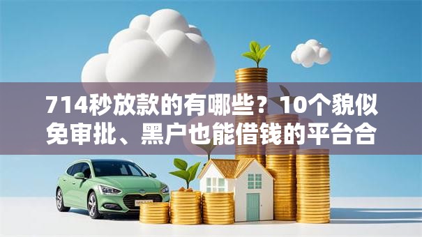 714秒放款的有哪些？10个貌似免审批、黑户也能借钱的平台合集