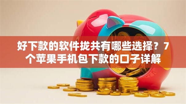 好下款的软件拢共有哪些选择？7个苹果手机包下款的口子详解