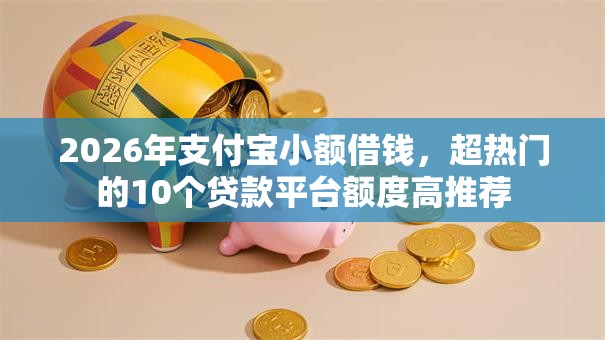 2026年支付宝小额借钱,超热门的10个贷款平台额度高推荐 2026年支付宝小额借钱,超热门的10个贷款平台额度高推荐