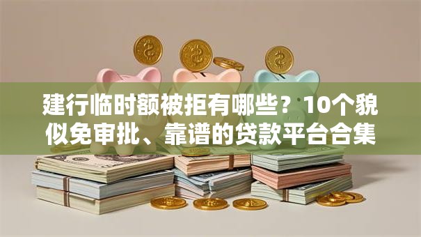 建行临时额被拒有哪些?10个貌似免审批、靠谱的贷款平台合集 建行临时额被拒有哪些?10个貌似免审批、靠谱的贷款平台合集