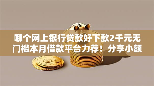 哪个网上银行贷款好下款2千元无门槛本月借款平台力荐！分享小额网贷口子2千元无门槛借款