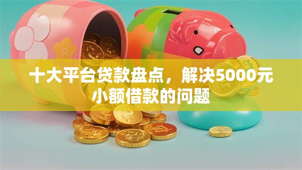 十大平台贷款盘点，解决5000元小额借款的问题