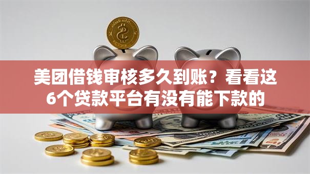 美团借钱审核多久到账？看看这6个贷款平台有没有能下款的