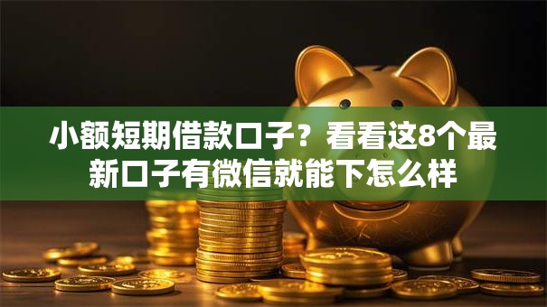 小额短期借款口子?看看这8个最新口子有微信就能下怎么样 小额短期借款口子?看看这8个最新口子有微信就能下怎么样