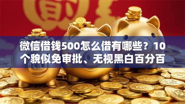微信借钱500怎么借有哪些？10个貌似免审批、无视黑白百分百下款的借款平台合集