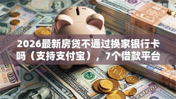 2026最新房贷不通过换家银行卡吗(支持支付宝),7个借款平台可以给黑户当前有逾期的借款一万无私分享 2026最新房贷不通过换家银行卡吗(支持支付宝),7个借款平台可以给黑户当前有逾期的借款一万无私分享