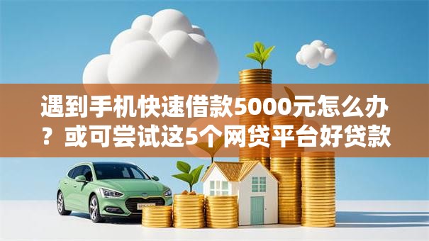 遇到手机快速借款5000元怎么办？或可尝试这5个网贷平台好贷款