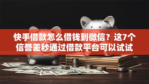 快手借款怎么借钱到微信？这7个信誉差秒通过借款平台可以试试