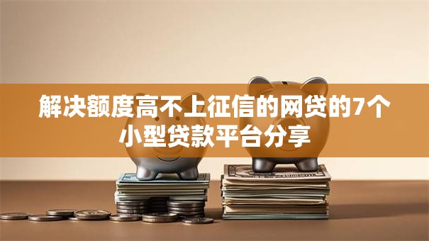 解决额度高不上征信的网贷的7个小型贷款平台分享