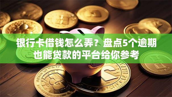 银行卡借钱怎么弄?盘点5个逾期也能贷款的平台给你参考 银行卡借钱怎么弄?盘点5个逾期也能贷款的平台给你参考