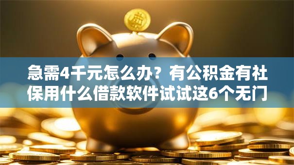 急需4千元怎么办?有公积金有社保用什么借款软件试试这6个无门槛平台 急需4千元怎么办?有公积金有社保用什么借款软件试试这6个无门槛平台