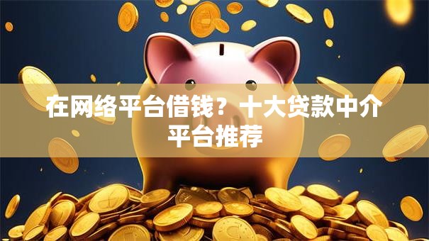 在网络平台借钱？十大贷款中介平台推荐