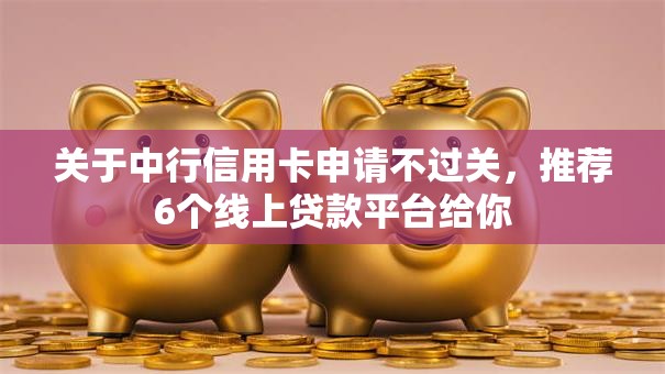 关于中行信用卡申请不过关,推荐6个线上贷款平台给你 关于中行信用卡申请不过关,推荐6个线上贷款平台给你