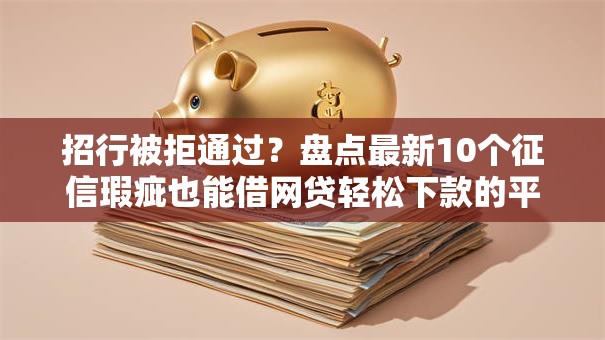 招行被拒通过？盘点最新10个征信瑕疵也能借网贷轻松下款的平台