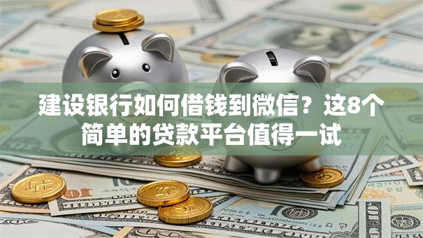建设银行如何借钱到微信？这8个简单的贷款平台值得一试