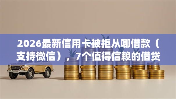 2026最新信用卡被拒从哪借款（支持微信），7个值得信赖的借贷app无私分享