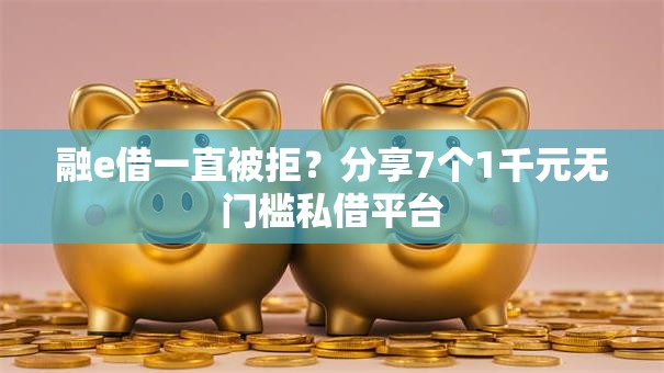 融e借一直被拒？分享7个1千元无门槛私借平台