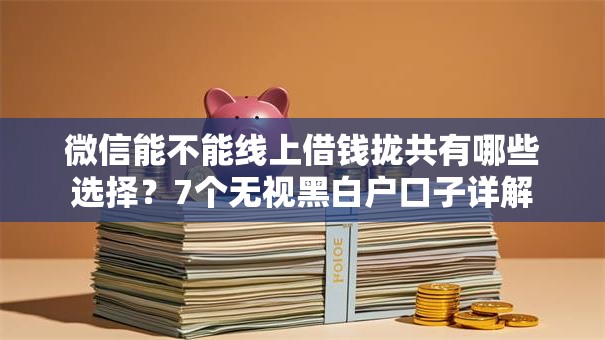 微信能不能线上借钱拢共有哪些选择？7个无视黑白户口子详解