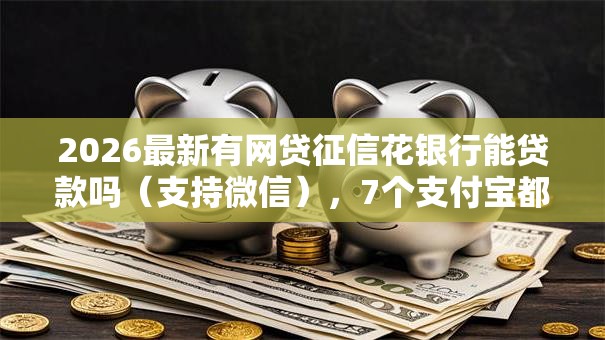 2026最新有网贷征信花银行能贷款吗(支持微信),7个支付宝都贷款平台无私分享 2026最新有网贷征信花银行能贷款吗(支持微信),7个支付宝都贷款平台无私分享