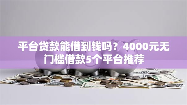 平台贷款能借到钱吗？4000元无门槛借款5个平台推荐