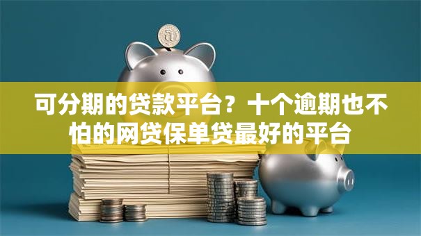 可分期的贷款平台?十个逾期也不怕的网贷保单贷最好的平台 可分期的贷款平台?十个逾期也不怕的网贷保单贷最好的平台