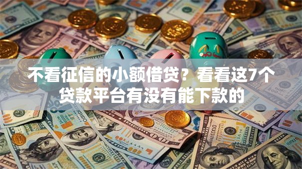 不看征信的小额借贷？看看这7个贷款平台有没有能下款的