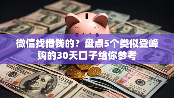 微信找借钱的？盘点5个类似登峰购的30天口子给你参考