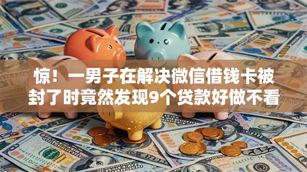 惊！一男子在解决微信借钱卡被封了时竟然发现9个贷款好做不看征信的软件，事后分享了出来