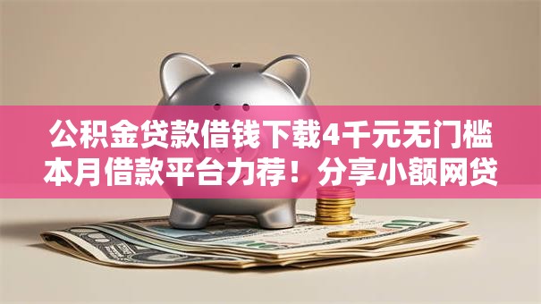 公积金贷款借钱下载4千元无门槛本月借款平台力荐!分享小额网贷口子4千元无门槛借款 公积金贷款借钱下载4千元无门槛本月借款平台力荐!分享小额网贷口子4千元无门槛借款