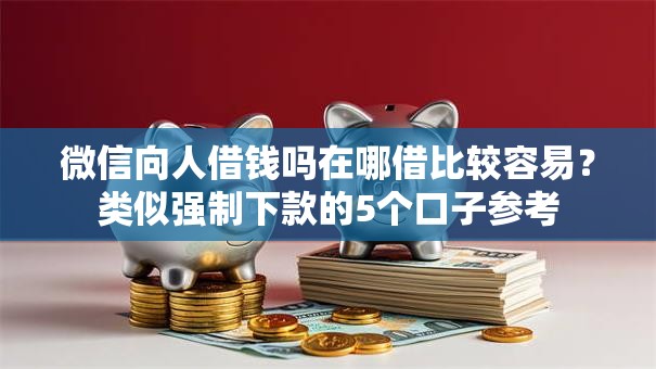 微信向人借钱吗在哪借比较容易？类似强制下款的5个口子参考