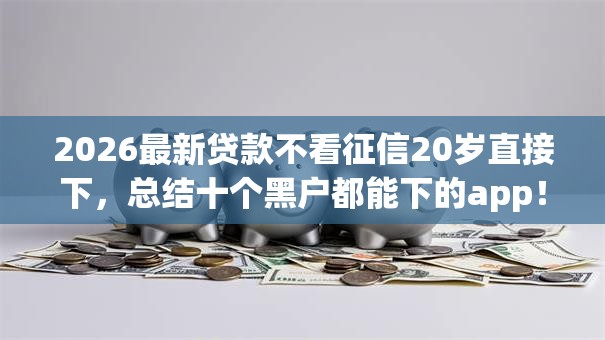 2026最新贷款不看征信20岁直接下，总结十个黑户都能下的app！