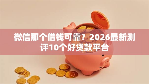 微信那个借钱可靠？2026最新测评10个好贷款平台