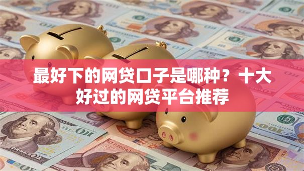 最好下的网贷口子是哪种?十大好过的网贷平台推荐 最好下的网贷口子是哪种?十大好过的网贷平台推荐