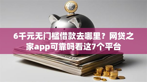6千元无门槛借款去哪里？网贷之家app可靠吗看这7个平台